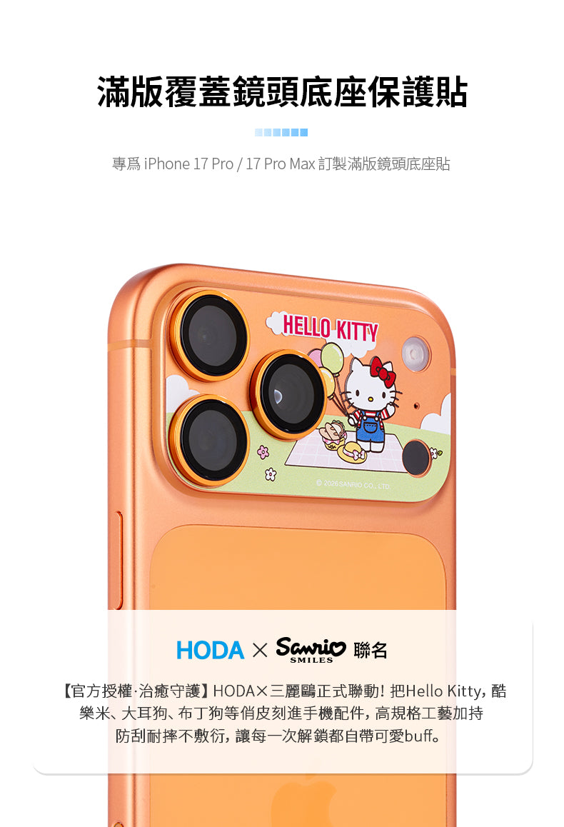 滿版覆蓋鏡頭底座保護貼 iPhone 17 Pro/17 ProMax 訂製滿版鏡頭底座貼HELLO KITTY 2026 SANRIO HODA 聯名SMILES【官方授權·治癒守護】HODAX三麗鷗正式聯動!把Hello Kitty,酷樂米、大耳狗、布丁狗等俏皮刻進手機配件,高規格工藝加持防刮耐摔不敷衍,讓每一次解鎖都自帶可愛buff。