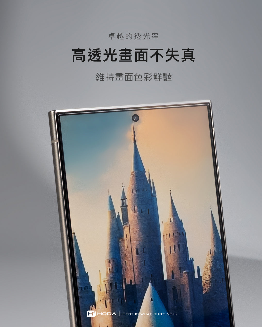 卓越的透光率高透光畫面不失真維持畫面色彩鮮豔 HODA BEST IS WHAT SUITS YOU.